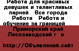 Работа для красивых девушек и талантливых парней - Все города Работа » Работа и обучение за границей   . Приморский край,Лесозаводский г. о. 
